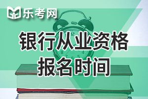 2019年下半年初级银行从业资格考试报名缴费截止到9月29日17:00