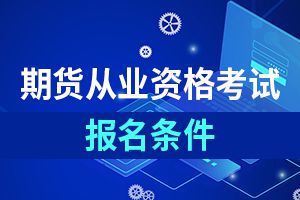 期货从业人员资格考试报考条件