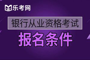 2020年内蒙古初级银行业职业资格考试报名条件