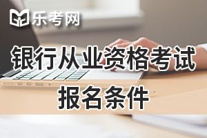 2020年辽宁初级银行业职业资格考试报名条件