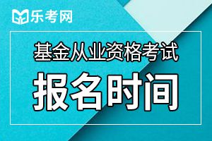 2020年9月基金从业资格考试报名时间为8月7日至9月4日