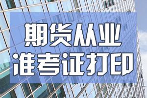 天津9月期货从业资格考试准考证打印时间9月7日至12日