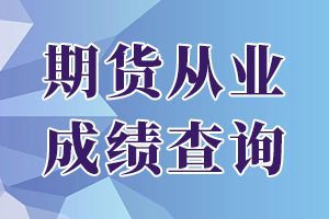 天津2020年7月期货从业资格考试成绩查询入口开通