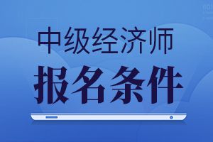 2020年青海中级经济师报名资格条件公布